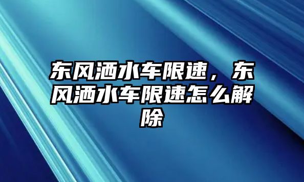 東風灑水車限速，東風灑水車限速怎么解除