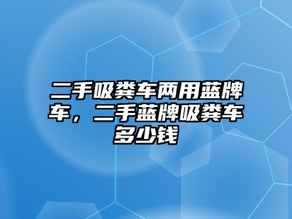 二手吸糞車兩用藍牌車，二手藍牌吸糞車多少錢