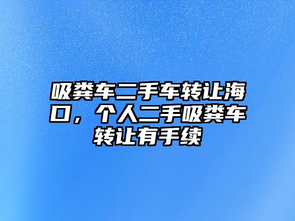 吸糞車二手車轉讓海口，個人二手吸糞車轉讓有手續