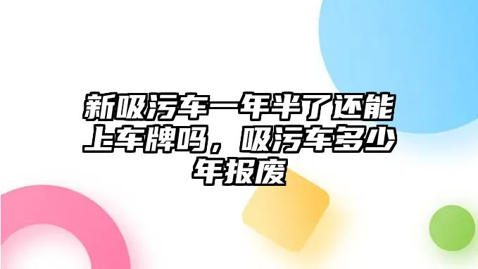 新吸污車一年半了還能上車牌嗎，吸污車多少年報(bào)廢