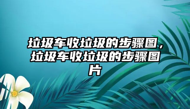 垃圾車收垃圾的步驟圖，垃圾車收垃圾的步驟圖片