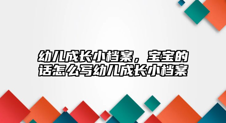 幼兒成長小檔案，寶寶的話怎么寫幼兒成長小檔案